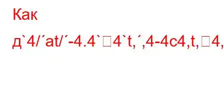 Как д`4/at/-4.4`4`t,,4-4c4,t,4,4$4/t`-t/-O